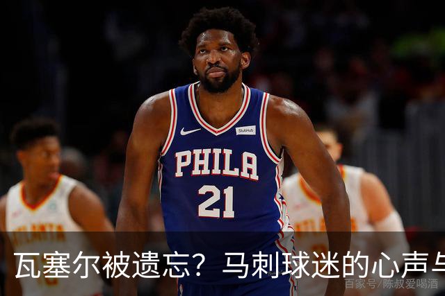 瓦塞尔被遗忘？马刺球迷的心声与赛季展望